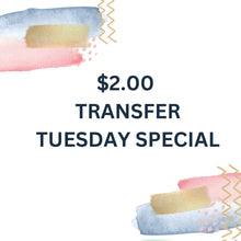 Load image into Gallery viewer, $2.00 TRANSFER TUESDAY SPECIAL
